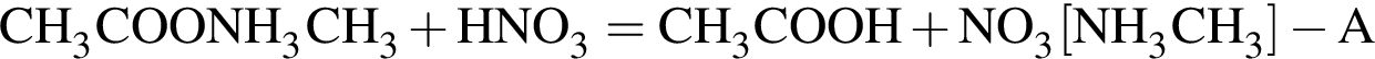 \ChemFormCH_3COONH_3CH_3 плюс HNO_3 = CH_3COOH плюс NO_3 левая квад­рат­ная скоб­ка NH_3CH_3 пра­вая квад­рат­ная скоб­ка минус A