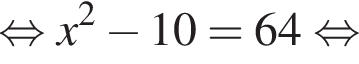  рав­но­силь­но x в квад­ра­те минус 10 = 64 рав­но­силь­но 