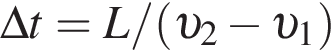 \Delta t = L/ левая круг­лая скоб­ка v _2 минус v _1 пра­вая круг­лая скоб­ка 