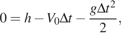 0 = h минус V_0\Delta t минус дробь: чис­ли­тель: g\Delta t в квад­ра­те , зна­ме­на­тель: 2 конец дроби , 
