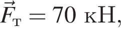\vecF_т=70кН,