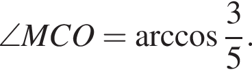 \angle MCO= арк­ко­си­нус дробь: чис­ли­тель: 3, зна­ме­на­тель: 5 конец дроби . 