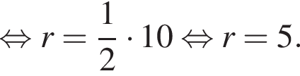  рав­но­силь­но r= дробь: чис­ли­тель: 1, зна­ме­на­тель: 2 конец дроби умно­жить на 10 рав­но­силь­но r=5. 