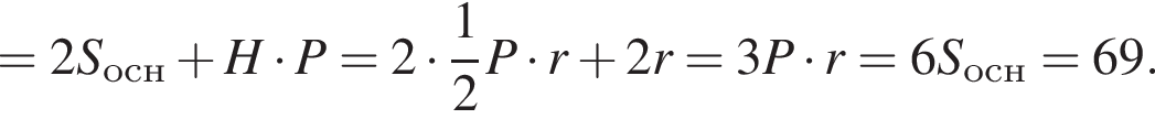 =2S_осн плюс H умно­жить на P=2 умно­жить на дробь: чис­ли­тель: 1, зна­ме­на­тель: 2 конец дроби P умно­жить на r плюс 2r умно­жить на P=3P умно­жить на r=6S_осн=69.