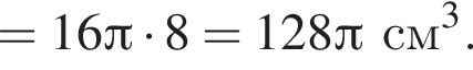 = 16 Пи умно­жить на 8 = 128 Пи см в кубе .