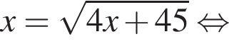 x= ко­рень из: на­ча­ло ар­гу­мен­та: 4x плюс 45 конец ар­гу­мен­та рав­но­силь­но 