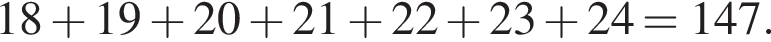 18 плюс 19 плюс 20 плюс 21 плюс 22 плюс 23 плюс 24 = 147.