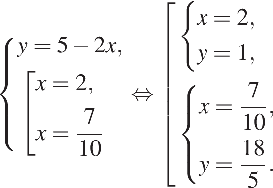  си­сте­ма вы­ра­же­ний y = 5 минус 2x, со­во­куп­ность вы­ра­же­ний x = 2,x = дробь: чис­ли­тель: 7, зна­ме­на­тель: 10 конец дроби конец си­сте­мы . конец со­во­куп­но­сти . рав­но­силь­но со­во­куп­ность вы­ра­же­ний си­сте­ма вы­ра­же­ний x = 2,y = 1, конец си­сте­мы . си­сте­ма вы­ра­же­ний x = дробь: чис­ли­тель: 7, зна­ме­на­тель: 10 конец дроби , y = дробь: чис­ли­тель: 18, зна­ме­на­тель: 5 конец дроби . конец си­сте­мы . конец со­во­куп­но­сти . 