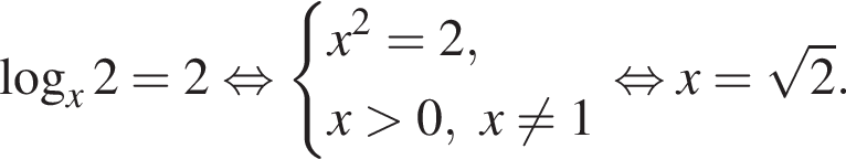  ло­га­рифм по ос­но­ва­нию x 2=2 рав­но­силь­но си­сте­ма вы­ра­же­ний x в квад­ра­те =2,x боль­ше 0,x не равно 1 конец си­сте­мы . рав­но­силь­но x= ко­рень из: на­ча­ло ар­гу­мен­та: 2 конец ар­гу­мен­та .