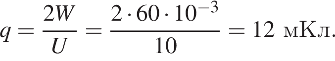 q= дробь: чис­ли­тель: 2W, зна­ме­на­тель: U конец дроби = дробь: чис­ли­тель: 2 умно­жить на 60 умно­жить на 10 в сте­пе­ни левая круг­лая скоб­ка минус 3 пра­вая круг­лая скоб­ка , зна­ме­на­тель: 10 конец дроби = 12мКл. 