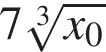 7 ко­рень 3 сте­пе­ни из: на­ча­ло ар­гу­мен­та: x_0 конец ар­гу­мен­та 