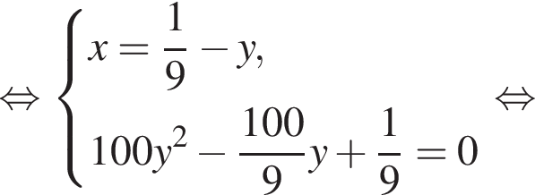  рав­но­силь­но си­сте­ма вы­ра­же­ний x = дробь: чис­ли­тель: 1, зна­ме­на­тель: 9 конец дроби минус y,100y в квад­ра­те минус дробь: чис­ли­тель: 100, зна­ме­на­тель: 9 конец дроби y плюс дробь: чис­ли­тель: 1, зна­ме­на­тель: 9 конец дроби = 0 конец си­сте­мы . рав­но­силь­но 