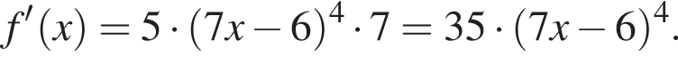 f' левая круг­лая скоб­ка x пра­вая круг­лая скоб­ка = 5 умно­жить на левая круг­лая скоб­ка 7x минус 6 пра­вая круг­лая скоб­ка в сте­пе­ни 4 умно­жить на 7 = 35 умно­жить на левая круг­лая скоб­ка 7x минус 6 пра­вая круг­лая скоб­ка в сте­пе­ни 4 .