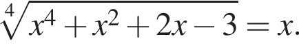  ко­рень 4 сте­пе­ни из: на­ча­ло ар­гу­мен­та: x в сте­пе­ни 4 плюс x в квад­ра­те плюс 2x минус 3 конец ар­гу­мен­та =x.
