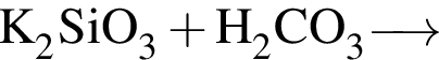 \ChemFormK_2SiO_3 плюс H_2CO_3 \reactrarrow0pt0.5 cm