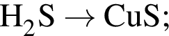 \ChemFormH_2S \to CuS;