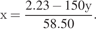 х = дробь: чис­ли­тель: 2.23 минус 150у, зна­ме­на­тель: 58.50 конец дроби . 