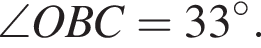 \angle OBC = 33 гра­ду­сов.