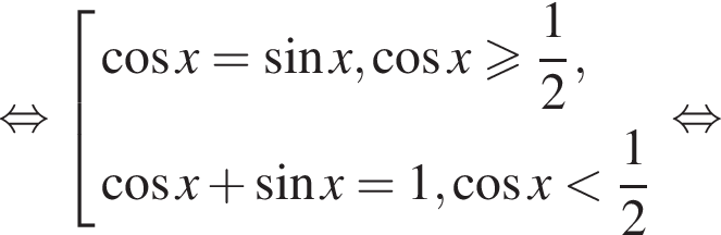  рав­но­силь­но со­во­куп­ность вы­ра­же­ний ко­си­нус x= синус x, ко­си­нус x боль­ше или равно дробь: чис­ли­тель: 1, зна­ме­на­тель: 2 конец дроби , ко­си­нус x плюс синус x=1, ко­си­нус x мень­ше дробь: чис­ли­тель: 1, зна­ме­на­тель: 2 конец дроби конец со­во­куп­но­сти . рав­но­силь­но 