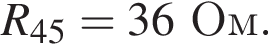 R_45 = 36Ом.