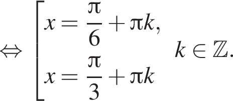  рав­но­силь­но со­во­куп­ность вы­ра­же­ний x= дробь: чис­ли­тель: Пи , зна­ме­на­тель: 6 конец дроби плюс Пи k,x= дробь: чис­ли­тель: Пи , зна­ме­на­тель: 3 конец дроби плюс Пи k конец со­во­куп­но­сти . k при­над­ле­жит Z . 