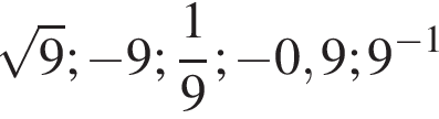  ко­рень из 9 ; минус 9; дробь: чис­ли­тель: 1, зна­ме­на­тель: 9 конец дроби ; минус 0,9;9 в сте­пе­ни левая круг­лая скоб­ка минус 1 пра­вая круг­лая скоб­ка 