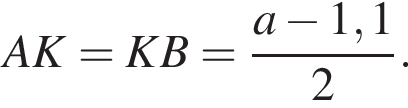AK = KB = дробь: чис­ли­тель: a минус 1,1, зна­ме­на­тель: 2 конец дроби .