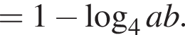 = 1 минус ло­га­рифм по ос­но­ва­нию 4 ab.