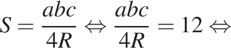 S = дробь: чис­ли­тель: abc, зна­ме­на­тель: 4R конец дроби рав­но­силь­но дробь: чис­ли­тель: abc, зна­ме­на­тель: 4R конец дроби = 12 рав­но­силь­но 