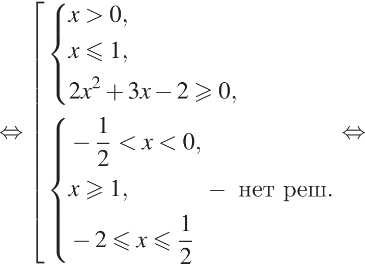  рав­но­силь­но со­во­куп­ность вы­ра­же­ний си­сте­ма вы­ра­же­ний x боль­ше 0,x\leqslant1,2x в квад­ра­те плюс 3x минус 2\geqslant0, конец си­сте­мы . си­сте­ма вы­ра­же­ний минус дробь: чис­ли­тель: 1, зна­ме­на­тель: 2 конец дроби мень­ше x мень­ше 0,x\geqslant1, минус 2 мень­ше или равно x мень­ше или равно дробь: чис­ли­тель: 1, зна­ме­на­тель: 2 конец дроби конец си­сте­мы . минус нет реш. конец со­во­куп­но­сти . рав­но­силь­но 
