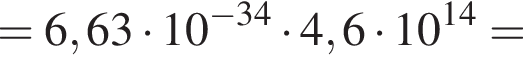 = 6,63 умно­жить на 10 в сте­пе­ни левая круг­лая скоб­ка минус 34 пра­вая круг­лая скоб­ка умно­жить на 4,6 умно­жить на 10 в сте­пе­ни левая круг­лая скоб­ка 14 пра­вая круг­лая скоб­ка =