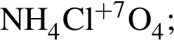 \ChemFormNH_4Cl в сте­пе­ни левая круг­лая скоб­ка плюс 7 пра­вая круг­лая скоб­ка O_4;
