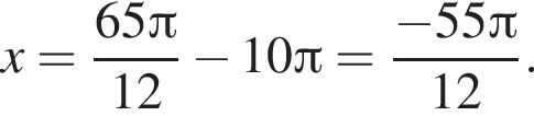 x= дробь: чис­ли­тель: 65 Пи , зна­ме­на­тель: 12 конец дроби минус 10 Пи = дробь: чис­ли­тель: минус 55 Пи , зна­ме­на­тель: 12 конец дроби . 