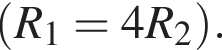  левая круг­лая скоб­ка R_1=4R_2 пра­вая круг­лая скоб­ка .
