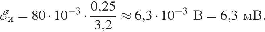  \mathcalE _и = 80 умно­жить на 10 в сте­пе­ни левая круг­лая скоб­ка минус 3 пра­вая круг­лая скоб­ка умно­жить на дробь: чис­ли­тель: 0,25, зна­ме­на­тель: 3,2 конец дроби \approx 6,3 умно­жить на 10 в сте­пе­ни левая круг­лая скоб­ка минус 3 пра­вая круг­лая скоб­ка В = 6,3мВ. 