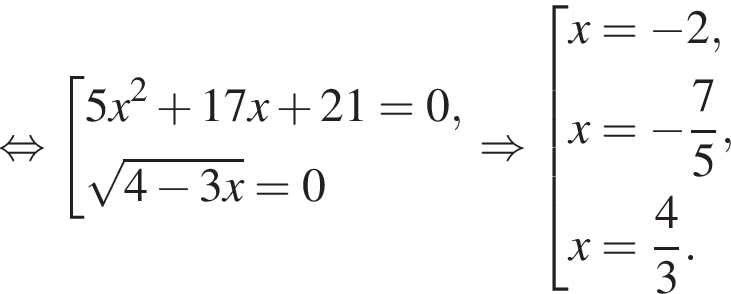  рав­но­силь­но со­во­куп­ность вы­ра­же­ний 5x в квад­ра­те плюс 17x плюс 21=0, ко­рень из: на­ча­ло ар­гу­мен­та: 4 минус 3x конец ар­гу­мен­та =0 конец со­во­куп­но­сти . \Rightarrow со­во­куп­ность вы­ра­же­ний x= минус 2,x= минус дробь: чис­ли­тель: 7, зна­ме­на­тель: 5 конец дроби ,x= дробь: чис­ли­тель: 4, зна­ме­на­тель: 3 конец дроби . конец со­во­куп­но­сти . 