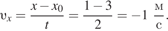  v _x= дробь: чис­ли­тель: x минус x_0, зна­ме­на­тель: t конец дроби = дробь: чис­ли­тель: 1 минус 3, зна­ме­на­тель: 2 конец дроби = минус 1 дробь: чис­ли­тель: м, зна­ме­на­тель: с конец дроби . 