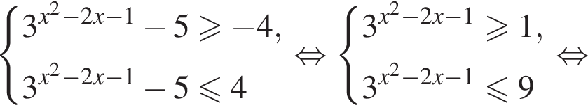  си­сте­ма вы­ра­же­ний 3 в сте­пе­ни левая круг­лая скоб­ка x в квад­ра­те минус 2x минус 1 пра­вая круг­лая скоб­ка минус 5 боль­ше или равно минус 4,3 в сте­пе­ни левая круг­лая скоб­ка x в квад­ра­те минус 2x минус 1 пра­вая круг­лая скоб­ка минус 5 мень­ше или равно 4 конец си­сте­мы . рав­но­силь­но си­сте­ма вы­ра­же­ний 3 в сте­пе­ни левая круг­лая скоб­ка x в квад­ра­те минус 2x минус 1 пра­вая круг­лая скоб­ка боль­ше или равно 1,3 в сте­пе­ни левая круг­лая скоб­ка x в квад­ра­те минус 2x минус 1 пра­вая круг­лая скоб­ка мень­ше или равно 9 конец си­сте­мы . рав­но­силь­но 