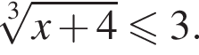  ко­рень 3 сте­пе­ни из: на­ча­ло ар­гу­мен­та: x плюс 4 конец ар­гу­мен­та \leqslant3.