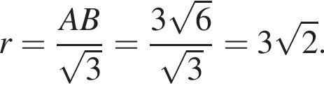r= дробь: чис­ли­тель: AB, зна­ме­на­тель: ко­рень из 3 конец дроби = дробь: чис­ли­тель: 3 ко­рень из 6 , зна­ме­на­тель: ко­рень из 3 конец дроби =3 ко­рень из 2 . 
