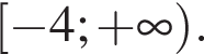  левая квад­рат­ная скоб­ка минус 4; плюс бес­ко­неч­ность пра­вая круг­лая скоб­ка .