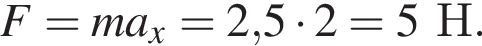 F=ma_x=2,5 умно­жить на 2 = 5Н.
