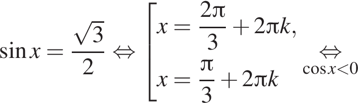  синус x= дробь: чис­ли­тель: ко­рень из: на­ча­ло ар­гу­мен­та: 3 конец ар­гу­мен­та , зна­ме­на­тель: 2 конец дроби рав­но­силь­но со­во­куп­ность вы­ра­же­ний x= дробь: чис­ли­тель: 2 Пи , зна­ме­на­тель: 3 конец дроби плюс 2 Пи k,x= дробь: чис­ли­тель: Пи , зна­ме­на­тель: 3 конец дроби плюс 2 Пи k конец со­во­куп­но­сти . \underset ко­си­нус x мень­ше 0\mathop рав­но­силь­но 