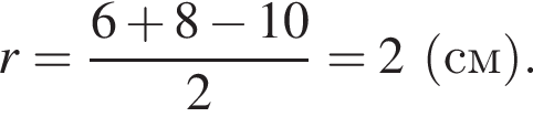 r= дробь: чис­ли­тель: 6 плюс 8 минус 10, зна­ме­на­тель: 2 конец дроби =2 левая круг­лая скоб­ка см пра­вая круг­лая скоб­ка . 