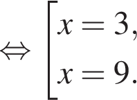  рав­но­силь­но со­во­куп­ность вы­ра­же­ний x=3,x=9. конец со­во­куп­но­сти . 