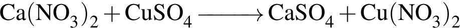 \ChemFormCa левая круг­лая скоб­ка NO_3 пра­вая круг­лая скоб­ка _2 плюс CuSO_4 \reactrarrow0pt1cm CaSO_4 плюс Cu левая круг­лая скоб­ка NO_3 пра­вая круг­лая скоб­ка _2 