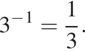 3 в сте­пе­ни м инус в сте­пе­ни 1 = дробь: чис­ли­тель: 1, зна­ме­на­тель: 3 конец дроби . 