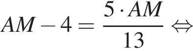 AM минус 4 = дробь: чис­ли­тель: 5 умно­жить на AM, зна­ме­на­тель: 13 конец дроби рав­но­силь­но 