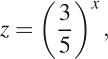 z= левая круг­лая скоб­ка дробь: чис­ли­тель: 3, зна­ме­на­тель: 5 конец дроби пра­вая круг­лая скоб­ка в сте­пе­ни x ,