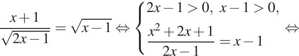  дробь: чис­ли­тель: x плюс 1, зна­ме­на­тель: ко­рень из: на­ча­ло ар­гу­мен­та: 2x минус 1 конец ар­гу­мен­та конец дроби = ко­рень из: на­ча­ло ар­гу­мен­та: x минус 1 конец ар­гу­мен­та рав­но­силь­но си­сте­ма вы­ра­же­ний 2x минус 1 боль­ше 0, x минус 1 боль­ше 0, дробь: чис­ли­тель: x в квад­ра­те плюс 2x плюс 1, зна­ме­на­тель: 2x минус 1 конец дроби =x минус 1 конец си­сте­мы . рав­но­силь­но 